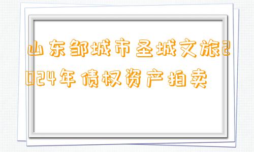 山东邹城市圣城文旅2024年债权资产拍卖