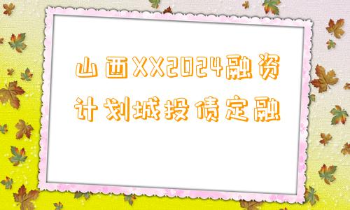 山西XX2024融资计划城投债定融