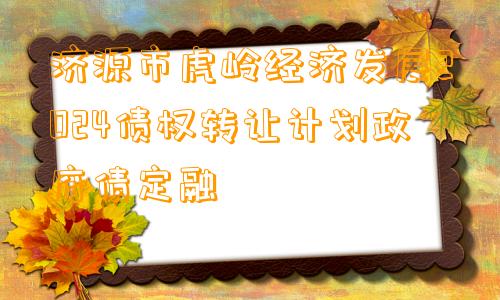 济源市虎岭经济发展2024债权转让计划政府债定融