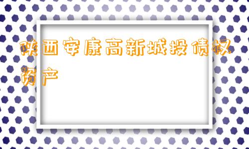 陕西安康高新城投债权资产