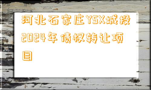 河北石家庄YSX城投2024年债权转让项目