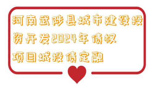 河南武陟县城市建设投资开发2024年债权项目城投债定融