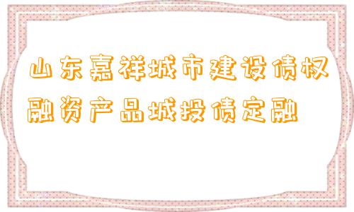 山东嘉祥城市建设债权融资产品城投债定融