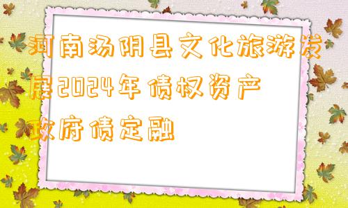河南汤阴县文化旅游发展2024年债权资产政府债定融