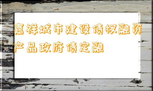 嘉祥城市建设债权融资产品政府债定融