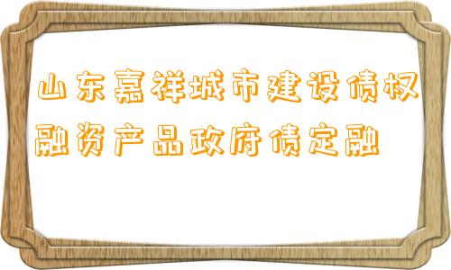 山东嘉祥城市建设债权融资产品政府债定融