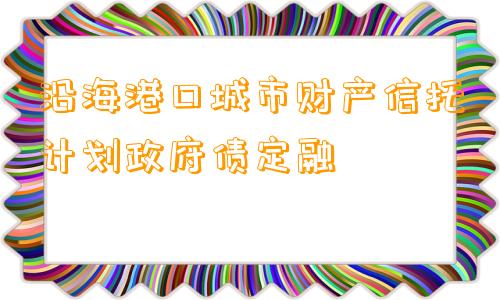 沿海港口城市财产信托计划政府债定融