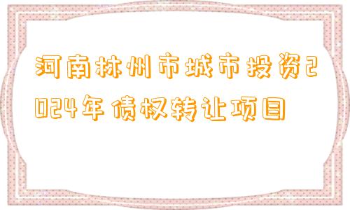 河南林州市城市投资2024年债权转让项目