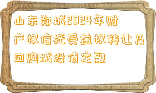 山东郯城2024年财产权信托受益权转让及回购城投债定融