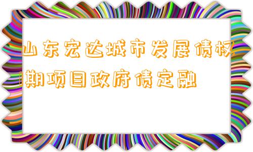 山东宏达城市发展债权1期项目政府债定融