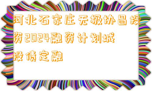 河北石家庄无极协昌投资2024融资计划城投债定融