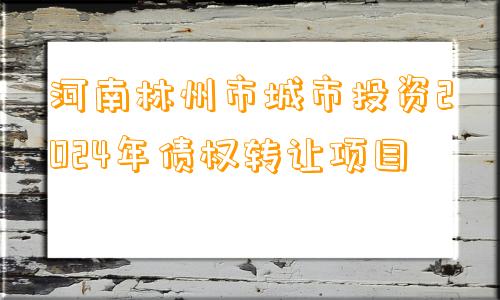 河南林州市城市投资2024年债权转让项目