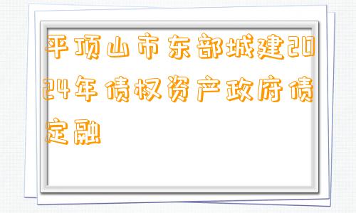 平顶山市东部城建2024年债权资产政府债定融