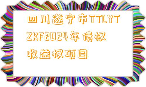 四川遂宁市TTLYTZKF2024年债权收益权项目