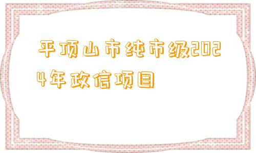 平顶山市纯市级2024年政信项目