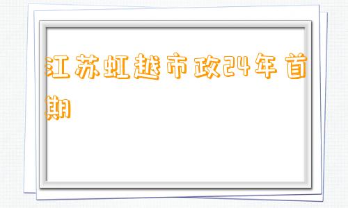 江苏虹越市政24年首期