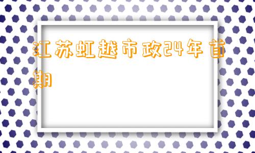 江苏虹越市政24年首期