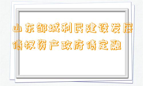 山东邹城利民建设发展债权资产政府债定融