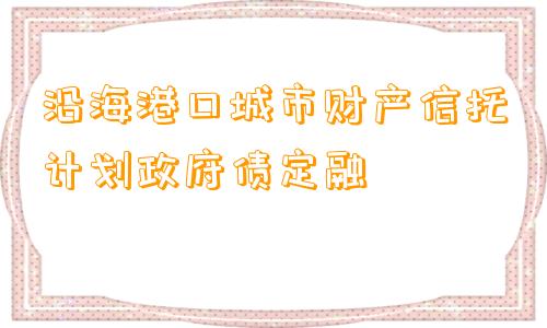 沿海港口城市财产信托计划政府债定融