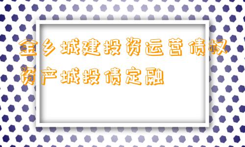 金乡城建投资运营债权资产城投债定融