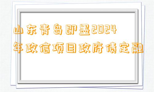 山东青岛即墨2024年政信项目政府债定融