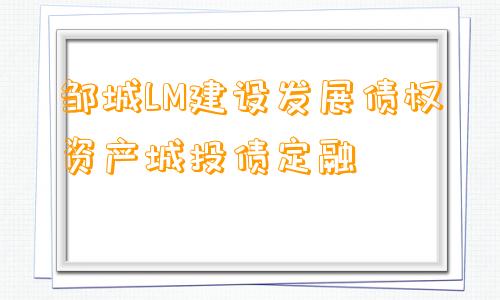 邹城LM建设发展债权资产城投债定融