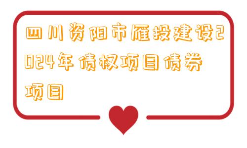 四川资阳市雁投建设2024年债权项目债券项目