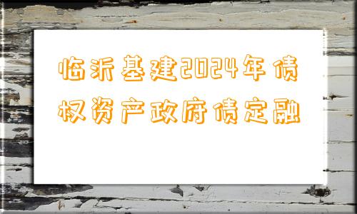 临沂基建2024年债权资产政府债定融