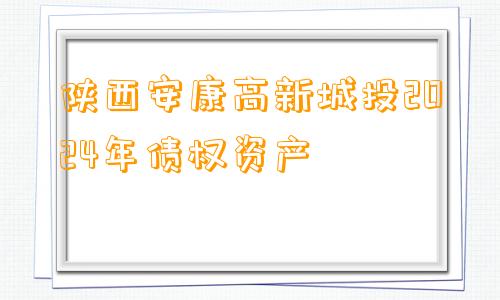 陕西安康高新城投2024年债权资产