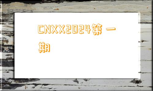 CNXX2024第一期