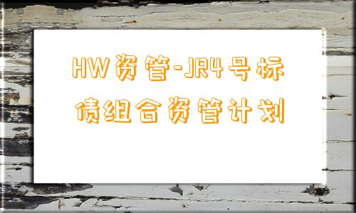 HW资管-JR4号标债组合资管计划