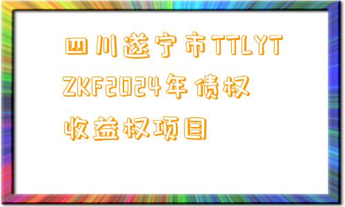 四川遂宁市TTLYTZKF2024年债权收益权项目