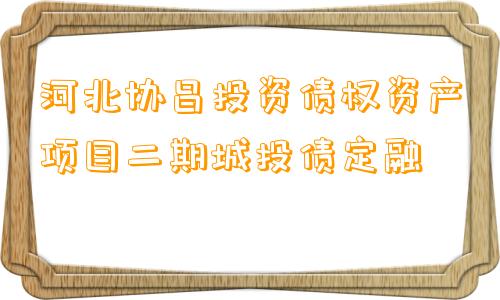 河北协昌投资债权资产项目二期城投债定融