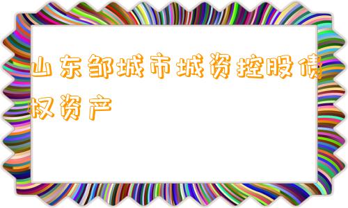 山东邹城市城资控股债权资产