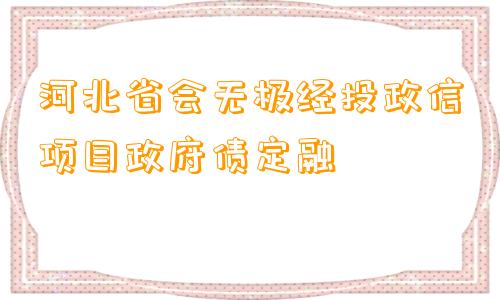 河北省会无极经投政信项目政府债定融