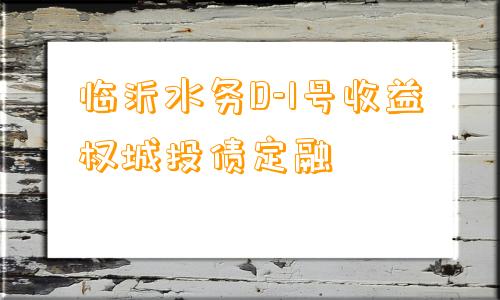 临沂水务D-1号收益权城投债定融