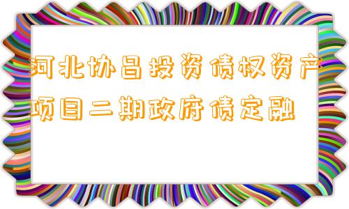 河北协昌投资债权资产项目二期政府债定融