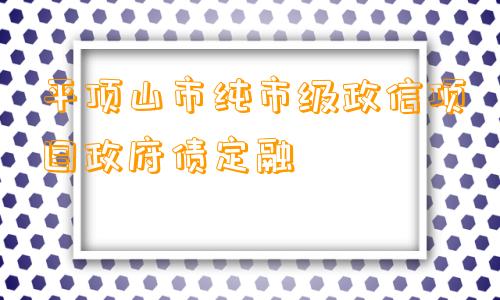 平顶山市纯市级政信项目政府债定融