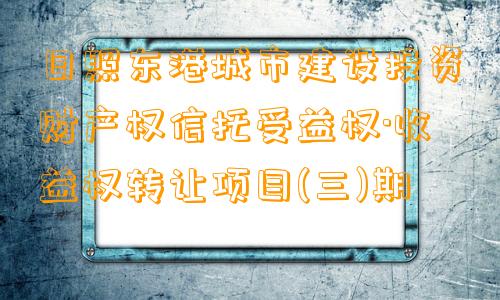 日照东港城市建设投资财产权信托受益权·收益权转让项目(三)期