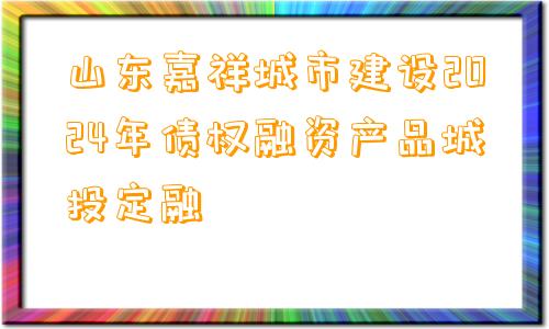 山东嘉祥城市建设2024年债权融资产品城投定融