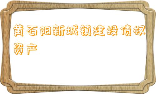 黄石阳新城镇建投债权资产