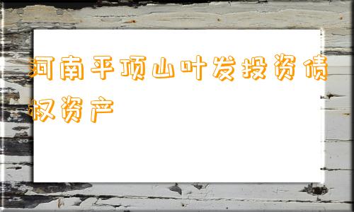 河南平顶山叶发投资债权资产