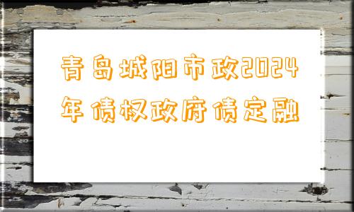 青岛城阳市政2024年债权政府债定融