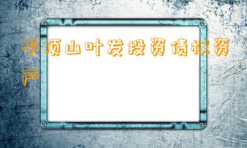 平顶山叶发投资债权资产