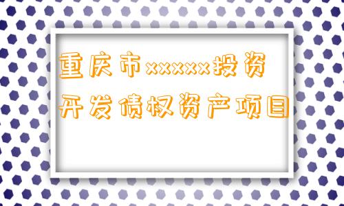 重庆市xxxxx投资开发债权资产项目