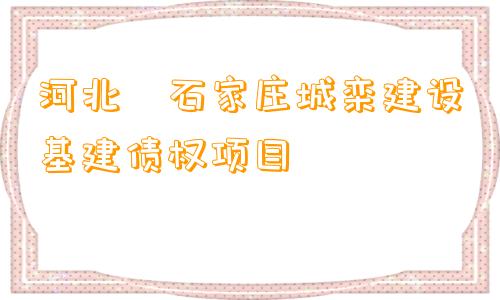 河北•石家庄城栾建设基建债权项目