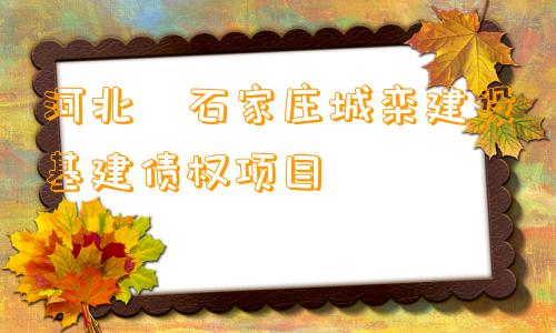河北•石家庄城栾建设基建债权项目