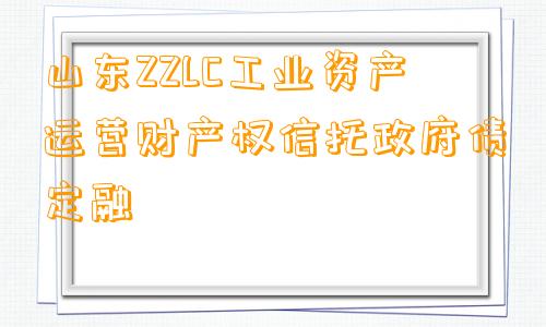 山东ZZLC工业资产运营财产权信托政府债定融