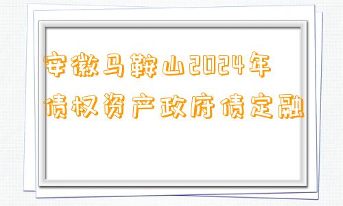 安徽马鞍山2024年债权资产政府债定融