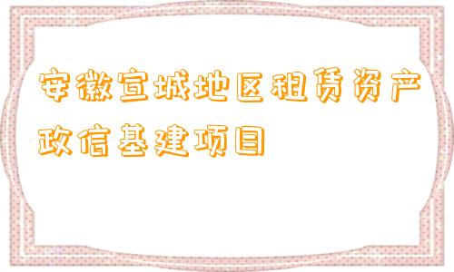 安徽宣城地区租赁资产政信基建项目